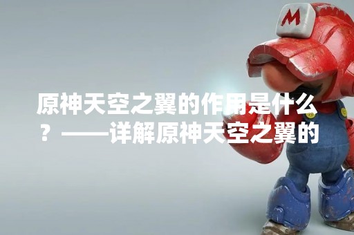 原神天空之翼的作用是什么？——详解原神天空之翼的功能及用途