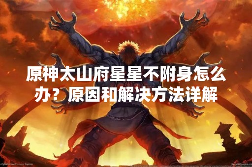 原神太山府星星不附身怎么办？原因和解决方法详解