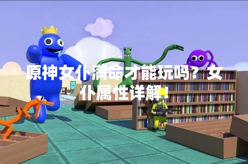 原神女仆满命才能玩吗？女仆属性详解！