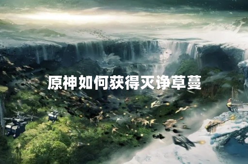 原神如何获得灭诤草蔓