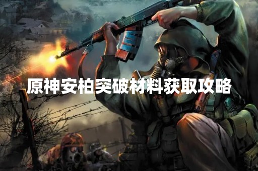原神安柏突破材料获取攻略