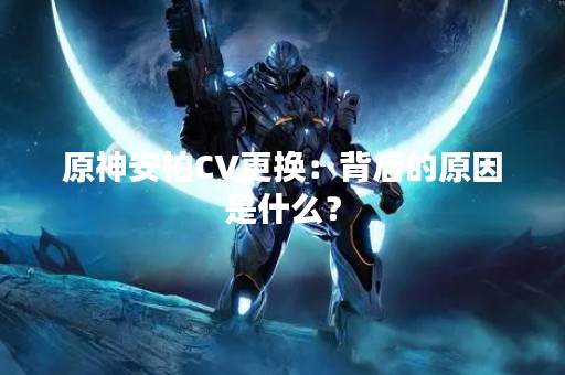 原神安柏CV更换：背后的原因是什么？