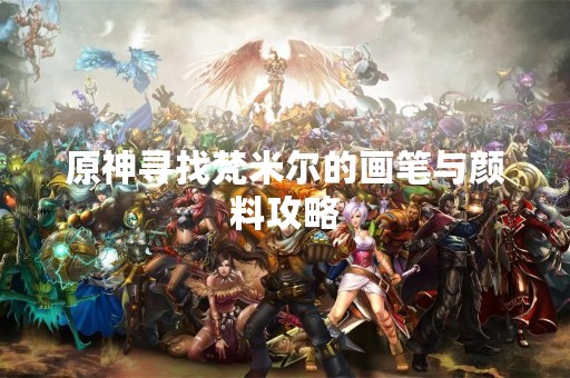 原神寻找梵米尔的画笔与颜料攻略