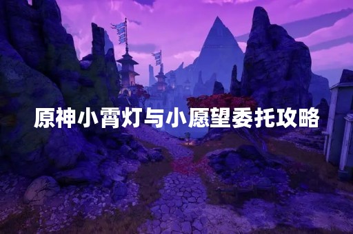 原神小霄灯与小愿望委托攻略