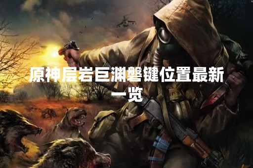 原神层岩巨渊磐键位置最新一览