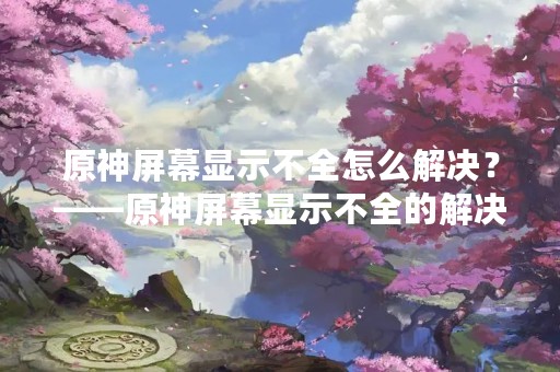 原神屏幕显示不全怎么解决？——原神屏幕显示不全的解决方法