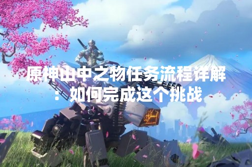 原神山中之物任务流程详解:如何完成这个挑战 原神山中之物任务流程详解:如何完成这个挑战