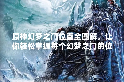 原神幻梦之门位置全图解，让你轻松掌握每个幻梦之门的位置！