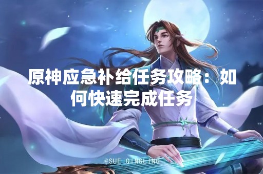 原神应急补给任务攻略：如何快速完成任务