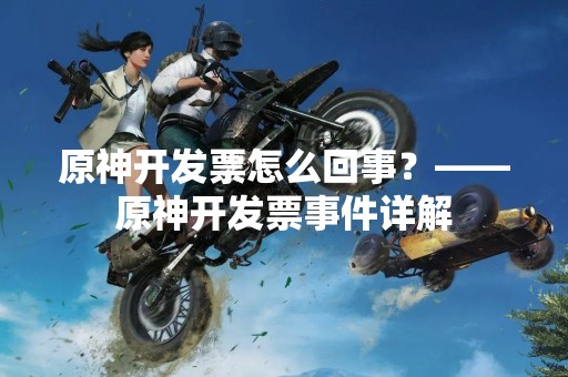 原神开发票怎么回事？——原神开发票事件详解