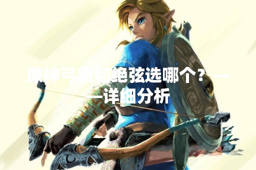 原神弓藏和绝弦选哪个？——详细分析