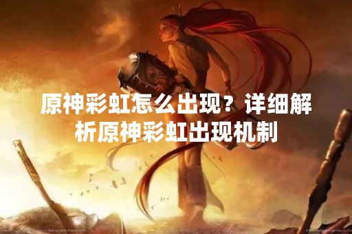 原神彩虹怎么出现？详细解析原神彩虹出现机制