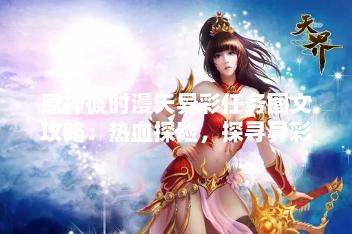 原神彼时漫天异彩任务图文攻略：热血探险，探寻异彩奥秘
