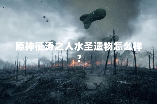 原神征涛之人水圣遗物怎么样？
