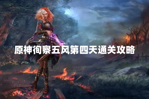 原神徇察五风第四天通关攻略