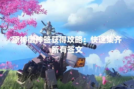 原神御神签获得攻略：快速集齐所有签文
