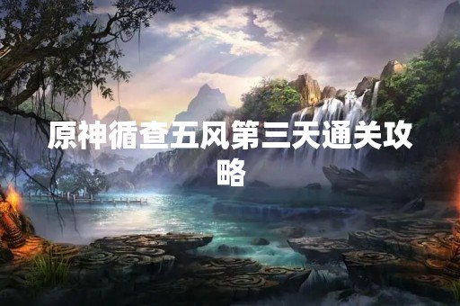 原神循查五风第三天通关攻略