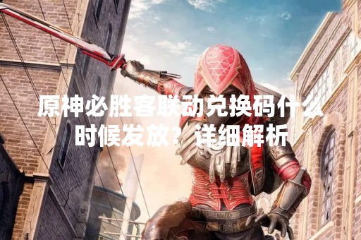 原神必胜客联动兑换码什么时候发放？详细解析