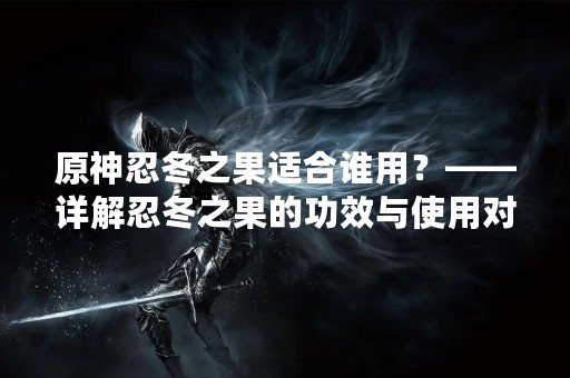原神忍冬之果适合谁用？——详解忍冬之果的功效与使用对象