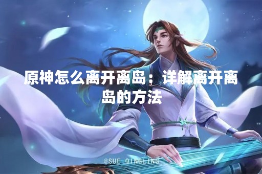原神怎么离开离岛：详解离开离岛的方法