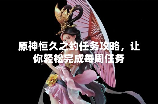 原神恒久之约任务攻略，让你轻松完成每周任务