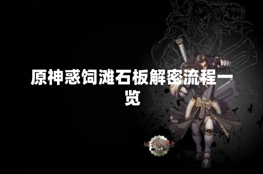 原神惑饲滩石板解密流程一览