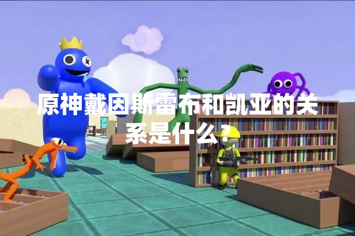 原神戴因斯雷布和凯亚的关系是什么？
