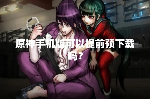 原神手机版可以提前预下载吗？