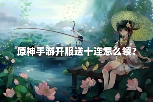 原神手游开服送十连怎么领？