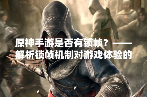 原神手游是否有锁帧？——解析锁帧机制对游戏体验的影响
