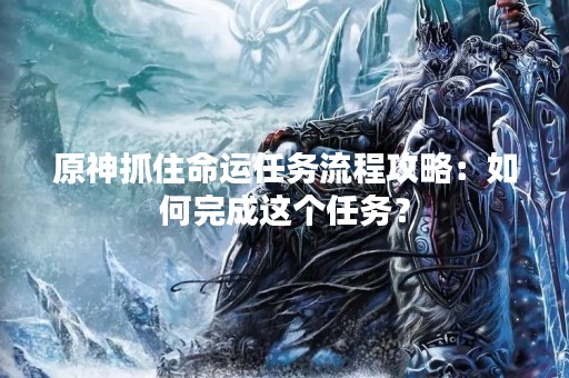 原神抓住命运任务流程攻略：如何完成这个任务？