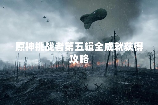 原神挑战者第五辑全成就获得攻略