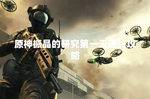 原神振晶的研究第一天通关攻略