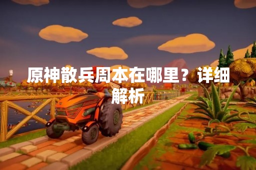 原神散兵周本在哪里？详细解析