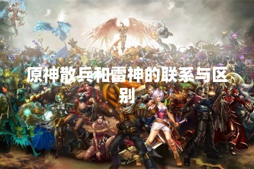 原神散兵和雷神的联系与区别