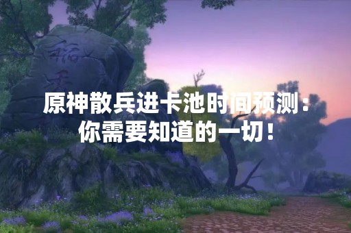 原神散兵进卡池时间预测：你需要知道的一切！