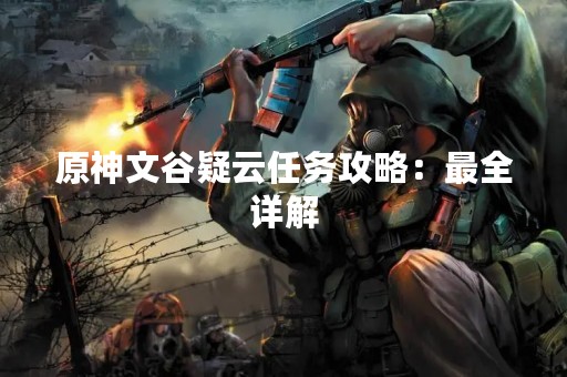 原神文谷疑云任务攻略：最全详解