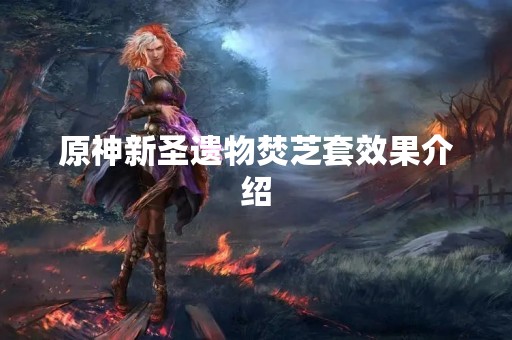 原神新圣遗物焚芝套效果介绍