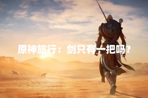 原神旅行：剑只有一把吗？