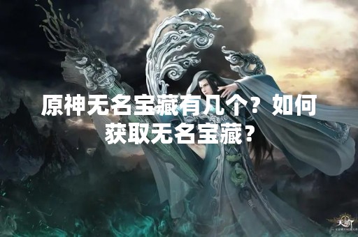 原神无名宝藏有几个？如何获取无名宝藏？