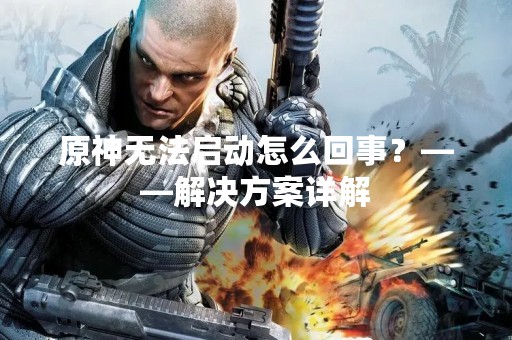 原神无法启动怎么回事？——解决方案详解