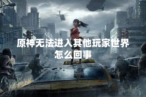 原神无法进入其他玩家世界怎么回事
