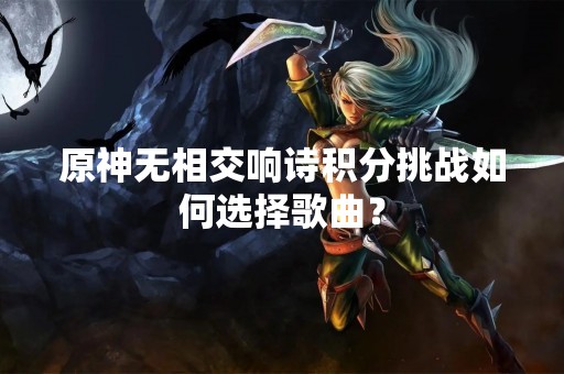 原神无相交响诗积分挑战如何选择歌曲？