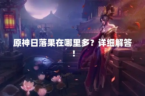 原神日落果在哪里多？详细解答！