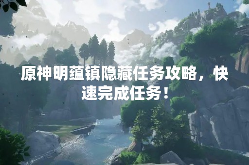 原神明蕴镇隐藏任务攻略，快速完成任务！
