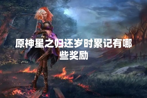 原神星之归还岁时累记有哪些奖励