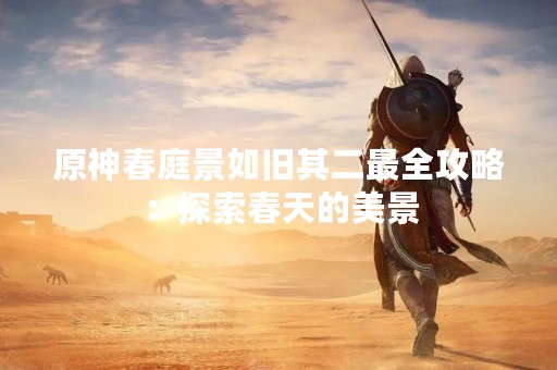 原神春庭景如旧其二最全攻略：探索春天的美景