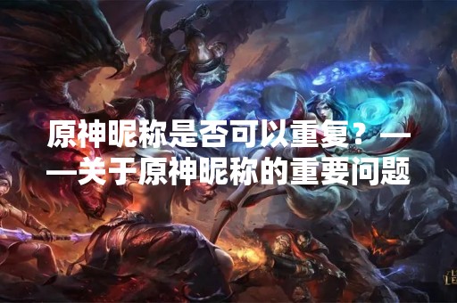 原神昵称是否可以重复？——关于原神昵称的重要问题