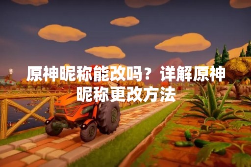 原神昵称能改吗？详解原神昵称更改方法