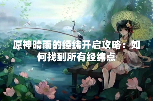 原神晴雨的经纬开启攻略：如何找到所有经纬点